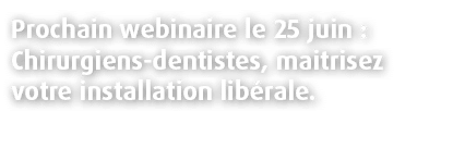 Prochain webinaire le 25 juin : Chirurgiens dentistes, maitrisez votre installation lib rale.