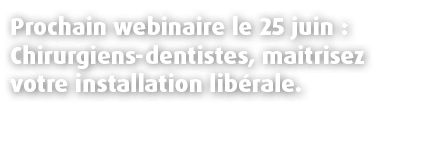 Prochain webinaire le 25 juin : Chirurgiens dentistes, maitrisez votre installation lib rale.