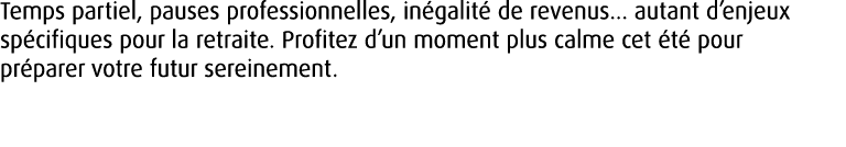 Temps partiel, pauses professionnelles, in galit de revenus... autant d’enjeux sp cifiques pour la retraite. Profite...